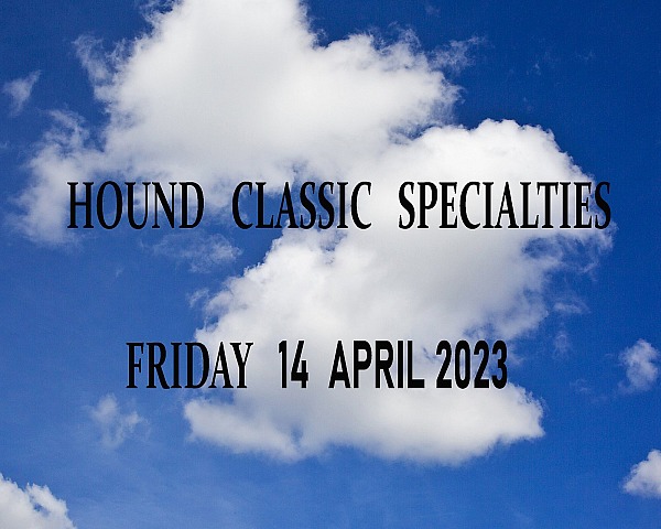 HOUND  CLASSIC  SPECIALTIES  FRIDAY  14 April 2023